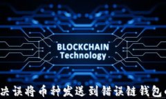 如何解决误将币种发送到错误链钱包的问题？