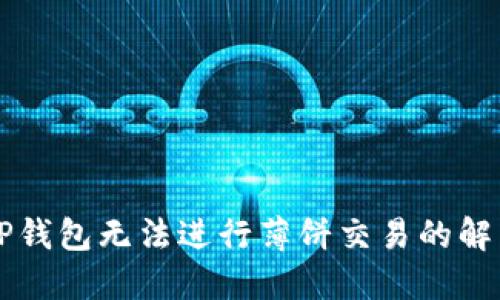 新版TP钱包无法进行薄饼交易的解决方案