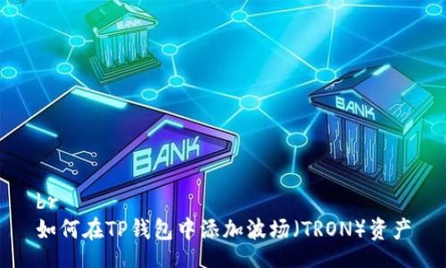 br
如何在TP钱包中添加波场（TRON）资产