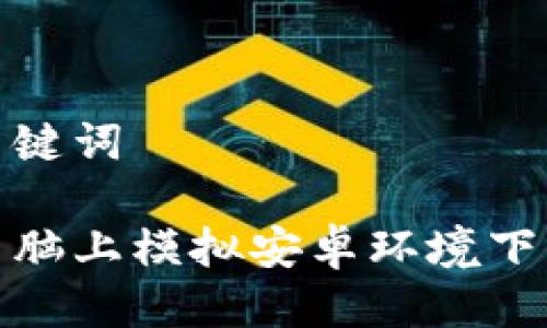 思考与关键词

如何在电脑上模拟安卓环境下载TP钱包