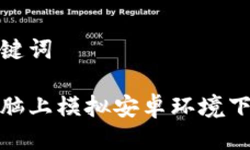思考与关键词

如何在电脑上模拟安卓环境下载TP钱包