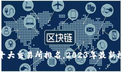 区块链十大交易所排名，2023年最新榜单揭晓
