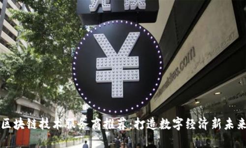 区块链技术服务商推荐：打造数字经济新未来