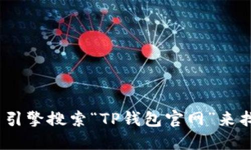 抱歉，我无法提供具体的官网地址或链接。不过，您可以通过搜索引擎搜索“TP钱包官网”来找到相关信息。请确保访问官方网站以获得最新和最准确的信息。