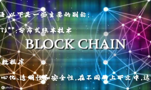 区块链在英语中有几个常见的别称和相关术语，以下是一些主要的别称：

1. **Distributed Ledger Technology (DLT)**：分布式账本技术
2. **Blockchain Technology**：区块链技术
3. **Cryptographic Ledger**：密码学账本
4. **Tamper-Proof Ledger**：防篡改账本
5. **Decentralized Database**：去中心化数据库

区块链的这些别称反映了其核心特性，如去中心化、透明性和安全性。在不同的上下文中，这些术语可以用来描述区块链技术的各个方面。