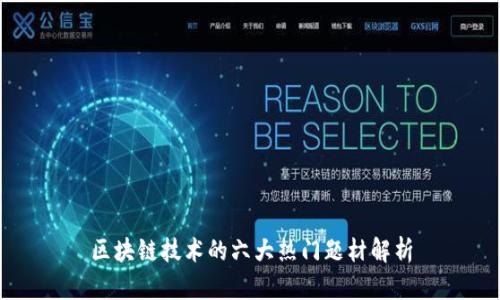 区块链技术的六大热门题材解析
