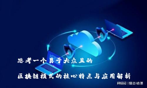 思考一个易于大众且的

区块链模式的核心特点与应用解析