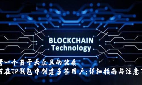 思考一个易于大众且的优质
如何在TP钱包中创建多签用户：详细指南与注意事项
