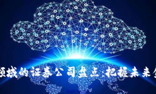 区块链领域的证券公司盘点：把握未来金融趋势