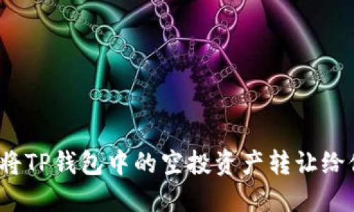 如何将TP钱包中的空投资产转让给他人？