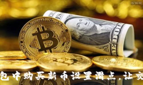   
如何在TP钱包中购买新币设置滑点，让交易更加顺利