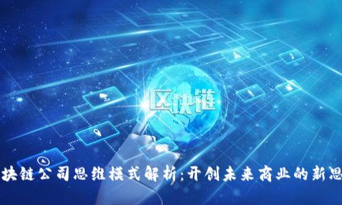 区块链公司思维模式解析：开创未来商业的新思维