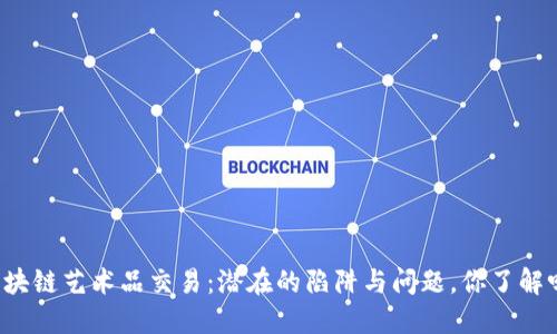 区块链艺术品交易：潜在的陷阱与问题，你了解吗？