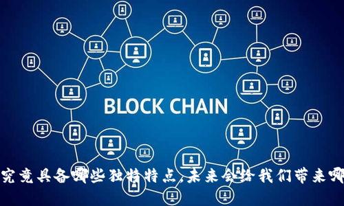 区块链技术：它究竟具备哪些独特特点，未来会给我们带来哪些革命性改变？