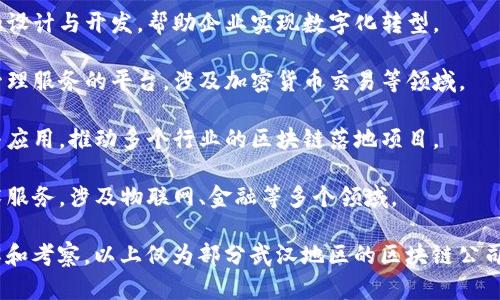 武汉作为中国中部的重要城市之一，近年来区块链技术得到了较快的发展，吸引了许多相关企业的落户。以下是一些在武汉较为知名的区块链公司（截至2023年）：

1. **武汉链盟科技有限公司** - 该公司致力于区块链应用开发和技术服务，专注于行业解决方案的提供。

2. **武汉智链科技有限公司** - 专注于区块链技术的研发与应用，在金融、供应链管理等领域有较强的技术积累。

3. **武汉蓝云科技有限公司** - 主要从事区块链系统的设计与开发，帮助企业实现数字化转型。

4. **武汉数字资产交易平台** - 提供数字资产交易和管理服务的平台，涉及加密货币交易等领域。

5. **武汉创链科技** - 专注于区块链底层技术的研究与应用，推动多个行业的区块链落地项目。

6. **湖北链信科技有限公司** - 提供基于区块链的技术服务，涉及物联网、金融等多个领域。

你可以根据行业需求和具体的服务内容进行更深入的了解和考察，以上仅为部分武汉地区的区块链公司。