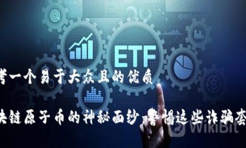 思考一个易于大众且的优质

区块链原子币的神秘面纱：警惕这些诈骗套路！