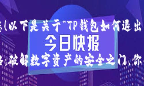 当然可以帮助您！以下是关于“TP钱包如何退出来”的全面解答。

TP钱包退出攻略：破解数字资产的安全之门，你准备好了吗？