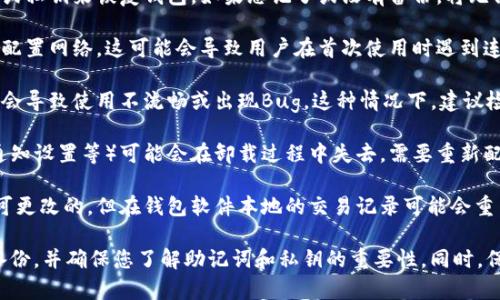 卸载重装TP钱包可能会引发一些问题，以下是可能会遇到的一些情况：

1. **资产丢失风险**：如果在重装过程中没有正确备份助记词或密钥，用户可能会丢失钱包中的资产。 TP钱包的安全性很大程度上依赖于备份的完整性。

2. **恢复数据困难**：重装后，用户需要通过助记词或私钥来恢复钱包。如果忘记了或没有备份，将无法恢复。

3. **网络连接问题**：在重装之后，有可能需要重新配置网络。这可能会导致用户在首次使用时遇到连接问题，尤其是在使用特定的区块链网络时。

4. **软件兼容性**：有时，重装后版本的不兼容可能会导致使用不流畅或出现Bug。这种情况下，建议检查官方更新信息。

5. **设置丢失**：用户的个性化设置（如界面语言、通知设置等）可能会在卸载过程中失去，需要重新配置。

6. **交易历史丢失**：虽然区块链上交易历史是不可更改的，但在钱包软件本地的交易记录可能会重置，用户需要重新查看自己以前的交易记录。

如果您打算重装TP钱包，建议在操作前做好完整的备份，并确保您了解助记词和私钥的重要性。同时，保持应用程序的最新版本，以避免兼容性问题。