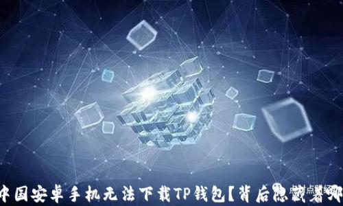 
为什么中国安卓手机无法下载TP钱包？背后隐藏着哪些秘密？