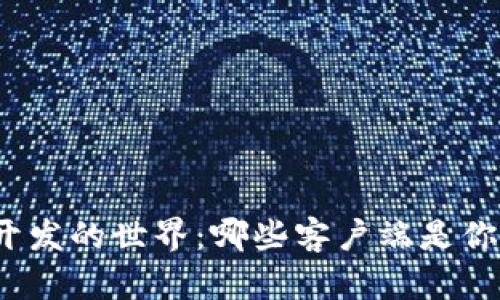 探索区块链开发的世界：哪些客户端是你不可错过的？