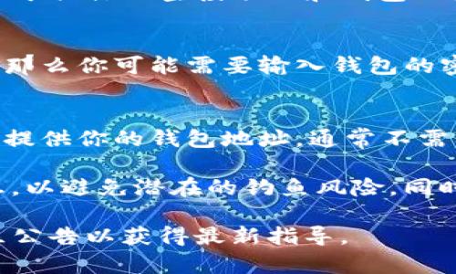 在使用TP钱包领取空投时，是否需要输入密码通常取决于具体的空投项目和钱包的安全设置。以下是一些常见的情况：

1. **需要密码的情况**： 
   - 如果空投需要你进行某些交易（如转账或签名），那么你可能需要输入钱包的密码或者使用其他验证方式（如生物识别）来确认操作。

2. **不需要密码的情况**： 
   - 某些空投可能是直接发送到钱包地址的，你只需提供你的钱包地址，通常不需要输入密码。

在进行任何空投领取时，确保你在官方渠道上确认信息，以避免潜在的钓鱼风险。同时，保护好钱包密码和私钥信息，不要随意提供给他人。 

如需更详细的信息，建议查看TP钱包的官方文档或社区公告以获得最新指导。