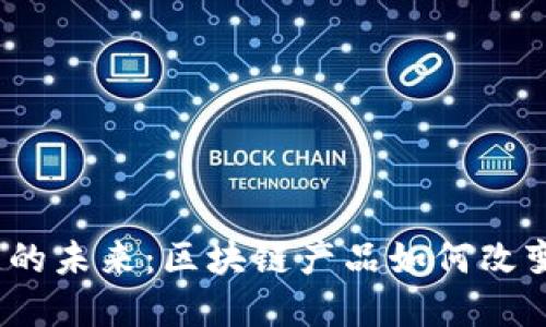 探索小生意的未来：区块链产品如何改变游戏规则？