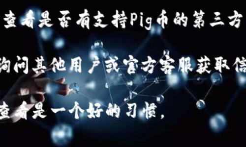 通常情况下，TP钱包作为一个多链钱包，支持多种加密货币的存储和交换，但是否能兑换特定的币种，如Pig币，取决于该货币的主流程度和TP钱包所支持的代币列表。

要确认TP钱包是否能够兑换Pig币，您可以采取以下几步：

1. **检查TP钱包的支持币种列表**：访问TP钱包的官方网站或应用，查看支持的币种列表。

2. **寻找交易对**：在钱包中查看是否提供Pig币与其他币种（如ETH、USDT等）的交易对。

3. **使用第三方交易所**：如果TP钱包不支持直接兑换，您还可以查看是否有支持Pig币的第三方交易所。这些交易所可能允许您先将其他主流币种兑换为Pig币。

4. **社区和客服**：可以在TP钱包的官方社交媒体或者论坛发帖询问其他用户或官方客服获取信息。

随着加密货币市场的发展，支持的币种可能会有所变化，所以定期查看是一个好的习惯。