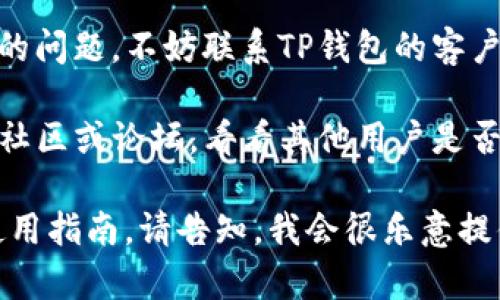 首先，对于“tp钱包”没有标签的问题，如果您指的是这款数字钱包的功能或界面问题，建议您查看以下几点：

1. **更新应用**：确保您的TP钱包应用是最新版本，开发者可能会修复许多问题和添加新功能。
   
2. **用户设置**：检查应用内的设置，可能有关于标签显示的选项。

3. **联系客服**：如果上述步骤没有解决您的问题，不妨联系TP钱包的客户服务，询问他们的技术支持。

4. **社区论坛**：您可以访问TP钱包的用户社区或论坛，看看其他用户是否也遇到类似的问题，以及他们是如何解决的。

如果您需要关于TP钱包的更多具体信息或使用指南，请告知，我会很乐意提供帮助！