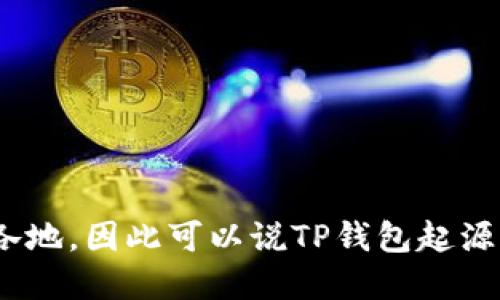 TP钱包（Token Pocket）是一款数字货币钱包应用，最初由中国团队开发。虽然它最早在中国推出并普及，但随着区块链技术的全球化发展，TP钱包的用户遍布世界各地，因此可以说TP钱包起源于中国，但现在已成为一个国际化的数字资产管理工具。它支持多种区块链资产和NFT，提供了去中心化交易所（DEX）的功能，方便用户进行数字资产的管理和交易。
