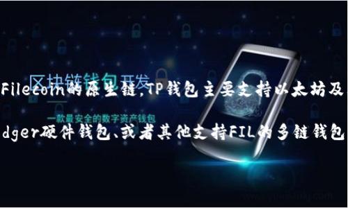 FIL币（Filecoin）并不能直接存放在TP钱包（Trust Wallet）中，因为TP钱包不支持Filecoin的原生链。TP钱包主要支持以太坊及其相关代币，而Filecoin是基于其自己的区块链。

如果您希望存储FIL币，建议您使用支持Filecoin的钱包，比如Filecoin官方钱包、Ledger硬件钱包、或者其他支持FIL的多链钱包。确保存入之前，了解您所选择的钱包是否支持Filecoin，并仔细阅读相关操作指南。

如有需要，可以进一步咨询我关于使用不同钱包或其他加密货币的问题。