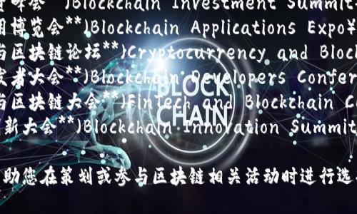 以下是一些区块链主题会议的名称，供您参考：

1. **区块链全球峰会**（Blockchain Global Summit）
2. **区块链技术大会**（Blockchain Technology Conference）
3. **区块链年度大会**（Annual Blockchain Conference）
4. **去中心化未来论坛**（Decentralized Future Forum）
5. **区块链投资峰会**（Blockchain Investment Summit）
6. **区块链应用博览会**（Blockchain Applications Expo）
7. **数字货币与区块链论坛**（Cryptocurrency and Blockchain Forum）
8. **区块链开发者大会**（Blockchain Developers Conference）
9. **金融科技与区块链大会**（FinTech and Blockchain Conference）
10. **区块链创新大会**（Blockchain Innovation Summit）

这些名称可以帮助您在策划或参与区块链相关活动时进行选择。