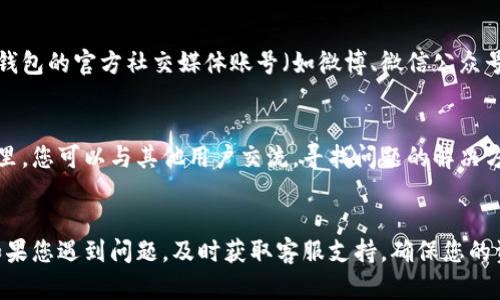 要找到TP钱包的人工客服，您可以尝试以下几种方法：

方法一：官方网站
访问TP钱包的官方网站。在网站的底部或顶部，通常可以找到“联系我们”或“客服支持”的链接。点击该链接，您会看到提供的客服联系方式，包括电话、电子邮件或在线客服聊天功能。

方法二：应用内客服
如果您已经安装了TP钱包的应用，可以打开应用程序，进入设置或个人中心，寻找“帮助与支持”或“联系客服”的选项。通常在应用中，您会直接与人工客服进行交流。

方法三：社交媒体
许多数字货币钱包都会在社交媒体上提供客服支持。您可以登录TP钱包的官方社交媒体账号（如微博、微信公众号等），通过私信或评论的方式获取帮助。

方法四：用户社区
加入TP钱包的用户社区，比如官方论坛或相关的QQ群、微信群。在这里，您可以与其他用户交流，寻找问题的解决方案，并向管理员或其他用户寻求帮助。

总结
找到TP钱包的人工客服并不难，只需通过上述几种方法进行尝试。如果您遇到问题，及时获取客服支持，确保您的资产安全和使用体验良好。