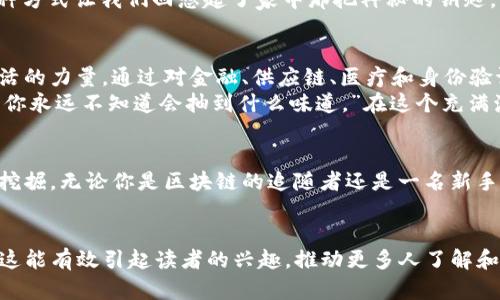 你知道美国的区块链应用场景究竟丰富多彩吗？一起揭秘吧！/

区块链, 应用场景, 美国, 创新/guanjianci

一、引言：区块链技术的浪潮
随着科技的不断进步，区块链技术如同一场席卷全球的海啸，悄然改变着我们的生活。这项技术的核心在于去中心化和透明性，犹如一座灯塔，为我们揭示了新机遇的方向。那么，在美国这个技术创新的摇篮里，区块链的应用场景究竟有多广泛呢？让我们一起走进这个神秘而又充满活力的领域。

二、金融服务：区块链改变传统银行业
在美国，金融服务是区块链技术应用最为广泛的领域之一。就像是一位资深的烧烤师傅，将各种食材完美融合成诱人的美味，区块链将各类金融服务打造成高效透明的新模式。
例如，Ripple的支付解决方案让跨境支付变得简化和高效。通过区块链技术实现实时交易，顾客在发送资金时无需再为高昂的手续费用而烦恼。这种转变如同是在复杂的厨房中，以最简单的调料烹饪出最 delectable 的佳肴。
此外，去中心化金融（DeFi）应用也正在迅速崛起。借贷平台如Aave和Compound通过区块链技术，使得任何人都能在没有中介的情况下获取贷款，这犹如挑选自己喜爱的水果，随心所欲，尽情享受。同时，它也为没有银行账户的人们打开了一扇通往新金融世界的大门。

三、供应链管理：透明性与信任的结合
美国的许多企业开始利用区块链技术来供应链管理。就像是一个无懈可击的侦探，区块链能够追踪产品的每一个环节，从原材料到最终消费者。这样的透明性不仅提升了效率，还增加了消费者的信任感。
例如，众多食品公司如沃尔玛正通过区块链追踪食品的来源，确保产品的安全性与新鲜度。这就像是当你在超市看到一句“从农田到餐桌”的广告时，心中充满了安心与信赖，因为你知道自己所购买的每一口食物都是经过严格把控的。
另一方面，区块链在奢侈品市场的应用也在逐渐增多。一些品牌通过区块链来验证产品的真伪，确保消费者购买到的每一件商品都是原装的，无疑也是对消费者的一种保护。

四、医疗行业：数据安全与病历共享
在医疗行业，区块链技术的应用正在悄然改变医生与患者之间的关系。就像是一个极其可靠的守卫，确保患者的医疗记录安全且透明，提高了信息的交换效率。
通过区块链，医疗数据可以在患者、医生和医院之间安全共享，确保及时获取精确的信息。这种形式在提高医疗服务质量的同时，也减少了医疗事故的发生。比如，当你走进医院时，医生能在几秒内获取到你所有的医疗历史，不再需要翻找繁杂的纸质病历。而这，正是区块链带来的“极速”体验。

五、身份验证：创新安全的保障
身份验证一直是现代社会面临的一大挑战。在美国，区块链技术正在为这一问题提供创新的解决方案。就像是为每个人量身定做的安全锁，区块链为个人身份提供了更高的安全性。
比如，一些公司如Civic，通过区块链来存储个人身份信息，用户可以在需要时安全地分享这些信息，而不必担心数据泄露。这种方式让我们回想起了家中那把神秘的钥匙，只有我们自己知晓，保护着我们最私密的秘密。

六、结论：展望未来的区块链之路
美国区块链应用场景的丰富和多样，无疑为我们打开了一扇通向未来的大门。它不仅仅是一项新技术，更是一种颠覆传统生活的力量。通过对金融、供应链、医疗和身份验证等多个领域的探索，我们可以看到，区块链正如同那颗在深海中璀璨的明珠，闪烁着希望的光芒。
展望未来，随着更多企业和组织的参与，区块链的潜力将得到更充分的发挥。正如古老的哲学家所言：“生活就像一盒巧克力，你永远不知道会抽到什么味道。”在这个充满激荡与创新的时代，我们期待着区块链为我们的生活带来更多的惊喜与改变。

aside
区块链技术在美国的发展及应用，是一个庞杂而激动人心的消费趋势。通过不断探索和实践，未来将有无数新的场景等待被挖掘。无论你是区块链的追随者还是一名新手，期待你也能在这场潮流中找到属于自己的位置。
/aside

通过这样生动的描述和丰富的比喻，我们不仅了解了美国区块链的应用场景，还増加了对这项技术的情感共鸣与关注。希望这能有效引起读者的兴趣，推动更多人了解和应用区块链技术。