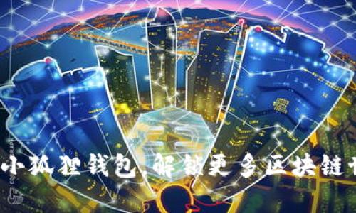 如何轻松导入小狐狸钱包，解锁更多区块链世界的可能性？