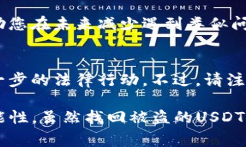 如果您的TP钱包中的USDT（通常称为“U”）被转走，您可以采取以下步骤来尝试解决问题。请注意，这些步骤不能保证找回丢失的USDT，但可以帮助您采取适当的措施来保护您的资金和账户。

1. 检查交易记录
首先，登录您的TP钱包，查看最近的交易记录，确认USDT确实被转走。确保没有其他用户或设备使用了您的钱包。如果您发现有未授权的交易，请尽快采取行动。

2. 更改密码
如果发现异常交易，请立即更改您的TP钱包密码。确保使用一个强密码，包括字母、数字和特殊字符。更改密码后，建议您启用双重身份验证（2FA），以提高钱包的安全性。

3. 冻结或举报账户
如果您的USDT被未经授权的交易转走，您应该联系TP钱包的客服，举报该交易，并询问是否可以冻结相关账户。提供尽可能多的交易信息和证据，以帮助他们调查。

4. 查看钱包的安全性
审查您的TP钱包安全性。如果您使用的是较旧版本的App，考虑更新到最新版本。有时，旧版本可能存在漏洞，导致安全问题。

5. 设置备份
确保您对TP钱包进行定期备份，以防丢失数据。通常，您可以通过导出助记词或私钥来备份钱包。务必将这些信息存储在安全的地方，并避免将其暴露给他人。

6. 监测交易活动
在以后使用钱包时，注意监测任何异常交易活动。如果您发现不寻常的转账，请立即采取相应措施，确保钱包的安全。

7. 学习安全知识
加强对数字资产安全性的了解，了解常见的欺诈手段和安全最佳实践。这可以帮助您在未来减少遇到类似问题的风险。

8. 考虑法律帮助
如果您认为自己的资金被盗，您可以考虑咨询法律专家，了解是否有可能采取进一步的法律行动。不过，请注意，数字资产的追回通常非常困难。

通过这些步骤，您可以尽可能保护自己的TP钱包，并降低将来类似问题发生的可能性。虽然找回被盗的USDT并不容易，但采取适当的安全措施可以帮助您更好地保护您的数字资产。