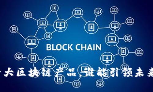 探秘中国十大区块链产品，谁能引领未来数字经济？