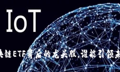 区块链ETF背后的龙头股，谁能引领未来？