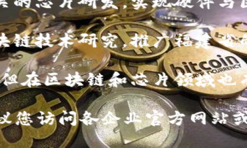 福建省在区块链和芯片领域有一些创新与发展的企业。以下是一些知名的福建区块链芯片企业（这并非一个详尽的列表）：

1. **福建亿道信息科技有限公司**：专注于区块链技术及其在行业中的应用，开发相关的软件和硬件。

2. **福州永芯半导体**：致力于为区块链提供专用芯片解决方案，目标是提高区块链应用的性能与效率。

3. **云链科技**：在区块链技术基础上开展相关的芯片研发，实现硬件与区块链技术的结合。

4. **福建省数字经济发展有限公司**：参与区块链技术研究，推广福建省的数字经济，支持区块链芯片的研发。

5. **中科院福州分院**：虽然主要是研究机构，但在区块链和芯片领域也有一些研发项目和合作。

需要注意的是，区块链和芯片领域发展迅速，建议您访问各企业官方网站或相关行业报告，以获取最新的企业信息和动态。