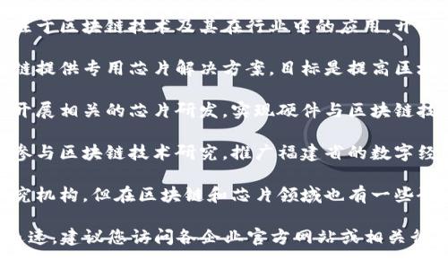 福建省在区块链和芯片领域有一些创新与发展的企业。以下是一些知名的福建区块链芯片企业（这并非一个详尽的列表）：

1. **福建亿道信息科技有限公司**：专注于区块链技术及其在行业中的应用，开发相关的软件和硬件。

2. **福州永芯半导体**：致力于为区块链提供专用芯片解决方案，目标是提高区块链应用的性能与效率。

3. **云链科技**：在区块链技术基础上开展相关的芯片研发，实现硬件与区块链技术的结合。

4. **福建省数字经济发展有限公司**：参与区块链技术研究，推广福建省的数字经济，支持区块链芯片的研发。

5. **中科院福州分院**：虽然主要是研究机构，但在区块链和芯片领域也有一些研发项目和合作。

需要注意的是，区块链和芯片领域发展迅速，建议您访问各企业官方网站或相关行业报告，以获取最新的企业信息和动态。