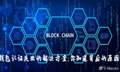 TP钱包认证失败的解决方案：你知道背后的原因吗？