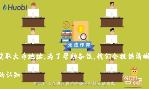 在这篇文章中，我们将详细探讨如何在TP钱包上获取火币地址。为了帮助各位，我们会提供清晰的步骤和必要的信息。请按照以下大纲进行阅读。

如何在TP钱包中获取火币地址？答案或许颠覆你的认知