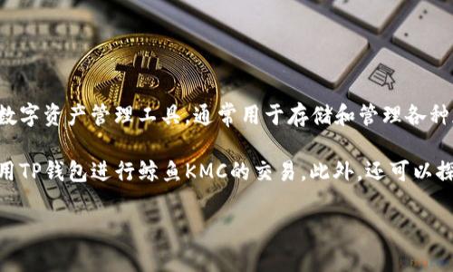 鲸鱼KMC和TP钱包是两个不同的概念。鲸鱼KMC可能是指某种特定的区块链项目或代币，而TP钱包是一种数字资产管理工具，通常用于存储和管理各种加密货币。如果鲸鱼KMC是基于某种区块链技术的代币，那么在TP钱包中可能会支持存储和交易这种代币。

如果你想将鲸鱼KMC与TP钱包结合讨论，可以提到如何在TP钱包中安全便捷地管理鲸鱼KMC代币，或者使用TP钱包进行鲸鱼KMC的交易。此外，还可以探索如何在用户友好的界面下完成这些操作，以及相关的安全性和隐私保护措施。

如有需要，具体信息或建议也可以提供。