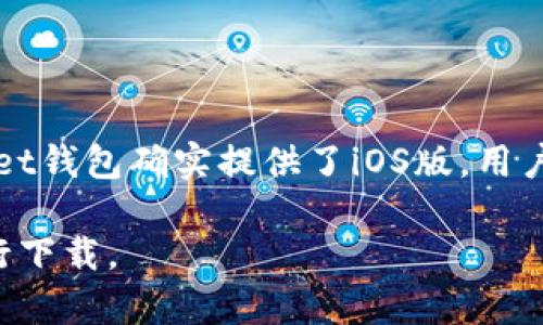 TP钱包（TokenPocket）是一款多链钱包，支持多种区块链资产的管理与交易。至于是否有iOS版本，TokenPocket钱包确实提供了iOS版，用户可以在苹果的App Store中下载和使用它，以便方便地管理数字资产、进行去中心化交易和参与DeFi等活动。

如果你需要获取更多信息，可以访问TokenPocket的官方网站或直接在App Store中搜索“TokenPocket”进行下载。