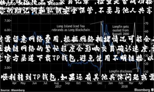 在这里，我可以提供一个关于如何转到TP钱包的指南。请按以下步骤操作：

### 转到TP钱包的步骤

#### 步骤1：下载并安装TP钱包
1. **选择平台**：访问TP钱包的官方网站，选择适合你设备的应用版本（iOS或Android）。
2. **安装应用**：按照提示下载并安装TP钱包应用。

#### 步骤2：创建或导入钱包
1. **创建新钱包**：打开应用后，选择“创建新钱包”，并按照指示设置密码及备份助记词。
2. **导入现有钱包**：如果你已有钱包，选择“导入钱包”，输入你的私钥或助记词。

#### 步骤3：获取和发送资产
1. **获取地址**：登录TP钱包后，可以在“资产”页面找到你的接收地址，通常会以“0x”开头。
2. **发送资产**：从其他钱包或交易所转账时，输入你在TP钱包中获得的地址，并确认转账。

#### 步骤4：确认交易
1. **查看交易记录**：在TP钱包中点击“交易记录”，检查是否成功接收到资产。
2. **确保安全**：确保你的助记词和私钥安全保管，不要与他人共享。

### 注意事项
- **网络费用**：转账时需留意网络费用，根据网络拥堵情况可能会有所不同。
- **交易确认时间**：区块链网络的繁忙程度会影响交易确认速度，请耐心等待。
- **防范骗局**：仅通过官方渠道下载TP钱包，避免使用不明链接，以确保资产安全。

希望以上步骤能帮助你顺利转到TP钱包。如果还有其他具体问题或需要帮助，欢迎随时询问！