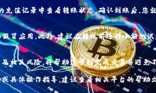 转移数字资产（如USDT）到交易所的过程涉及若干步骤。以下是关于如何通过TP钱包将USDT转移到交易所的详细说明。根据您的需求，以下信息将以段落和小进行分离。

了解TP钱包与交易所的基本概念
在开始之前，了解TP钱包与交易所的功能十分重要。TP钱包是一种加密货币钱包，它提供了安全存储和管理数字资产的能力。而交易所则是一个平台，用户可以在这里买卖各种数字货币。要实现资产的流动，用户需要熟悉这两个工具的操作流程。

步骤一：确保你的TP钱包已正确设置
首先，确保您的TP钱包已经下载安装并创建好账户。您可能需要对TP钱包进行一些基本设置，如备份助记词、设置密码等。这一过程是确保您的资产安全的重要步骤。

步骤二：获取交易所的USDT充值地址
在您选择的交易所（如Binance、Huobi、Coinbase等）中，找到USDT的充值页面。通常，您可以在“钱包”或“资产”部分找到“充值”选项。选择USDT后，系统将生成一个独特的地址。请保持此地址的安全和准确性，它是您将资金转入交易所的关键。

步骤三：打开TP钱包并准备转账
启动您的TP钱包，进入资产管理界面。找到USDT，点击“转账”或“发送”选项。在此界面上，您需要输入交易所提供的充值地址和您要转账的金额。保证您填写的地址与所选择的交易所完全一致，因为错误的地址可能导致资金丢失。

步骤四：确认交易细节
在转账之前，请仔细检查所有输入的信息。确认地址、转账金额以及网络费用等。一次错误的点击可能导致您遭受不可逆的损失。确保一切无误后，确认交易。这将开始将USDT发送到指定的交易所地址。

步骤五：在交易所确认到账
一般来说，转账完成后，您需要等待区块链确认，这可能需要几分钟到数小时不等。您可以在交易所的充值记录中查看转账状态。确认到账后，您就可以在交易所进行交易或其他操作了。

注意事项
进行数字资产转账时，要总是保持谨慎。确保使用官方交易所以及钱包应用的版本，避免钓鱼网站和假冒应用。此外，建议在转账前进行小额测试，以确保资金可以顺利到账。

总结
将USDT从TP钱包转账到交易所的过程并不复杂，但它需要一定的注意力和细心。熟悉每一个步骤以及相关风险，将帮助您顺利完成交易并避免不必要的损失。数字货币的世界充满机遇，但也伴随着风险，谨慎操作是关键。

这样，用户就能够通过清晰的步骤了解如何使用TP钱包将USDT转账到交易所。若需要进一步的帮助或具体操作指导，建议查看相关平台的帮助文件或官方文档。