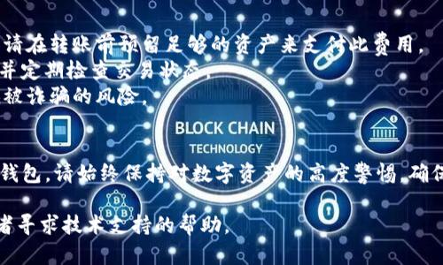 将IM钱包中的资产转移到TP钱包的过程可能涉及多个步骤。以下是一个大致的步骤指南，帮助您理解如何在这两种钱包之间转移资产。请根据您的具体情况谨慎操作。

### 步骤指南

#### 1. 确认支持的资产
在转移之前，请确保IM钱包和TP钱包都支持您要转移的资产类型。通过此步骤，可以避免因不兼容的资产类型而导致的转账失败。

#### 2. 获取TP钱包地址
打开TP钱包，找到并复制您想要转账资产的接收地址。您可以在TP钱包的资产页面中找到该地址，通常有“接收”或“收款”选项。

#### 3. 登录IM钱包
打开IM钱包，使用您的账户信息登录。确保您有权限访问与资产相关的功能。

#### 4. 发起转账
在IM钱包中找到转账或发送资产的选项。输入TP钱包的接收地址，并在转账金额中输入您希望转移的资产数量。请务必仔细核对接收地址，以避免错误转账。

#### 5. 确认交易
仔细核对所有信息后，提交转账请求。此时，IM钱包可能会要求您确认交易，包括输入密码或其他安全验证步骤。

#### 6. 等待确认
一旦交易被发送，您需要等待区块链网络确认该交易。这可能需要几分钟到更长时间，具体时间取决于网络拥堵情况。

#### 7. 检查TP钱包
在TP钱包中查看您的资产是否已经到账。如果转账成功，您将在TP钱包中看到转入的资产。

### 温馨提示
- **交易费用**：转账过程中通常需要支付一定的交易费用，请在转账前预留足够的资产来支付此费用。
- **网络拥堵**：在高峰时段，转账可能会延迟。请耐心等待，并定期检查交易状态。
- **安全性**：确保您只通过官方渠道获取地址信息，以降低被诈骗的风险。

### 结束语
根据上述步骤，您应该能够顺利将IM钱包中的资产转移到TP钱包。请始终保持对数字资产的高度警惕，确保资金安全。 

如果您在操作过程中遇到任何问题，建议您查阅官方文档或者寻求技术支持的帮助。