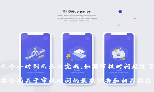 根据我的了解，TP钱包的头像审核时间可能会因各种因素而异，通常审核可能会在几个小时到几天内完成。如果审核时间超过了预期，可能是因为提交的头像不符合平台的规定，或者审核团队的工作量较大。

为获得更准确的信息，建议您查看TP钱包的官方网站或官方社交媒体渠道，那里可能会有关于审核时间的最新公告和相关指引。如果您在等待审核的过程中有任何疑问，也可以尝试联系TP钱包的客服获取帮助。