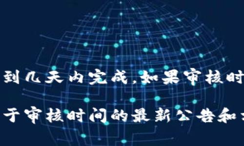 根据我的了解，TP钱包的头像审核时间可能会因各种因素而异，通常审核可能会在几个小时到几天内完成。如果审核时间超过了预期，可能是因为提交的头像不符合平台的规定，或者审核团队的工作量较大。

为获得更准确的信息，建议您查看TP钱包的官方网站或官方社交媒体渠道，那里可能会有关于审核时间的最新公告和相关指引。如果您在等待审核的过程中有任何疑问，也可以尝试联系TP钱包的客服获取帮助。