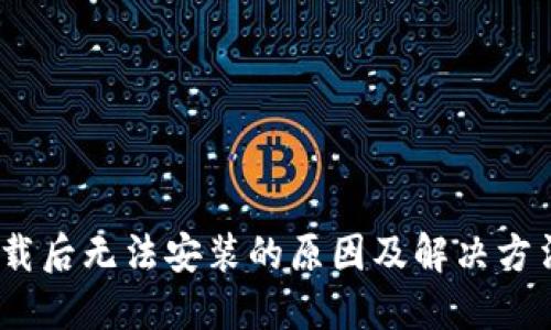  TokenPocket下载后无法安装的原因及解决方法，您也遇到了吗？