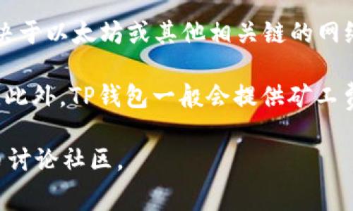 关于TP钱包中的HT矿工费，实际上矿工费（也称为交易费或网络费）是根据区块链网络的实际情况而定的，与具体的钱包并没有直接关系。在不同的区块链上，矿工费可能会有所不同，由交易的拥堵程度以及交易的大小等因素决定。

通常情况下，HT（Huobi Token）是在火币交易所的生态系统中使用的代币，发送HT的矿工费主要取决于以太坊或其他相关链的网络状态。例如，如果你在以太坊网络上发送HT，矿工费会根据以太坊的交易状况波动。

如果你在TP钱包中进行HT交易，建议在发送交易之前查看当前的网络状态，以便了解相应的矿工费。此外，TP钱包一般会提供矿工费的估算，用户可以根据需求选择合适的矿工费进行交易。

如需最新的矿工费或更具体的操作和费用信息，建议直接查阅TP钱包的官方网站或相应的加密货币讨论社区。